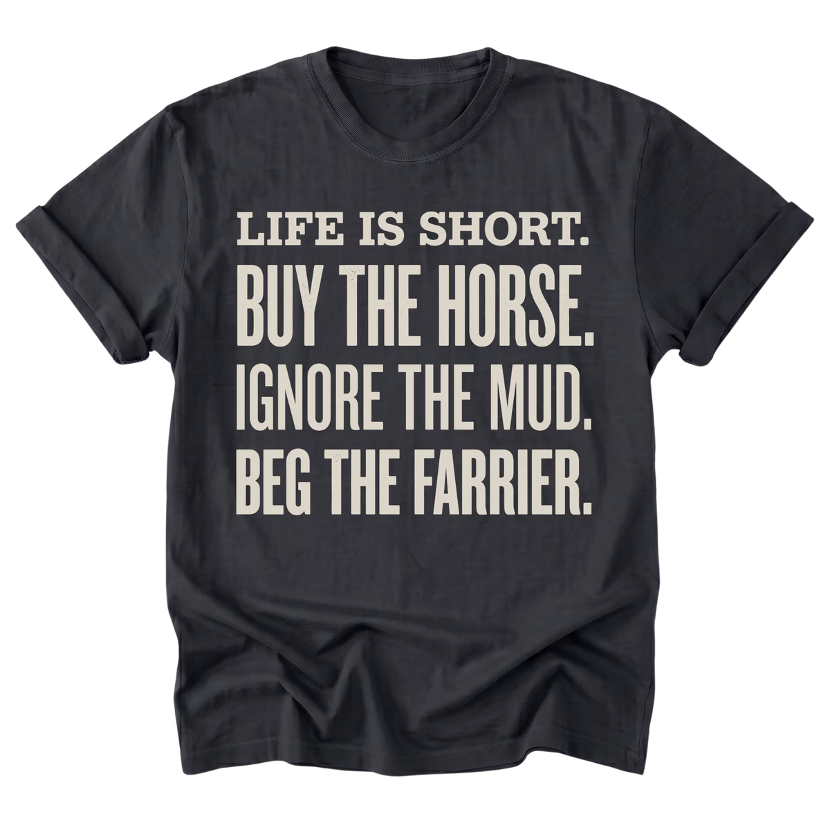A black t-shirt with a bold, light beige text graphic on the front that reads 'LIFE IS SHORT. BUY THE HORSE.