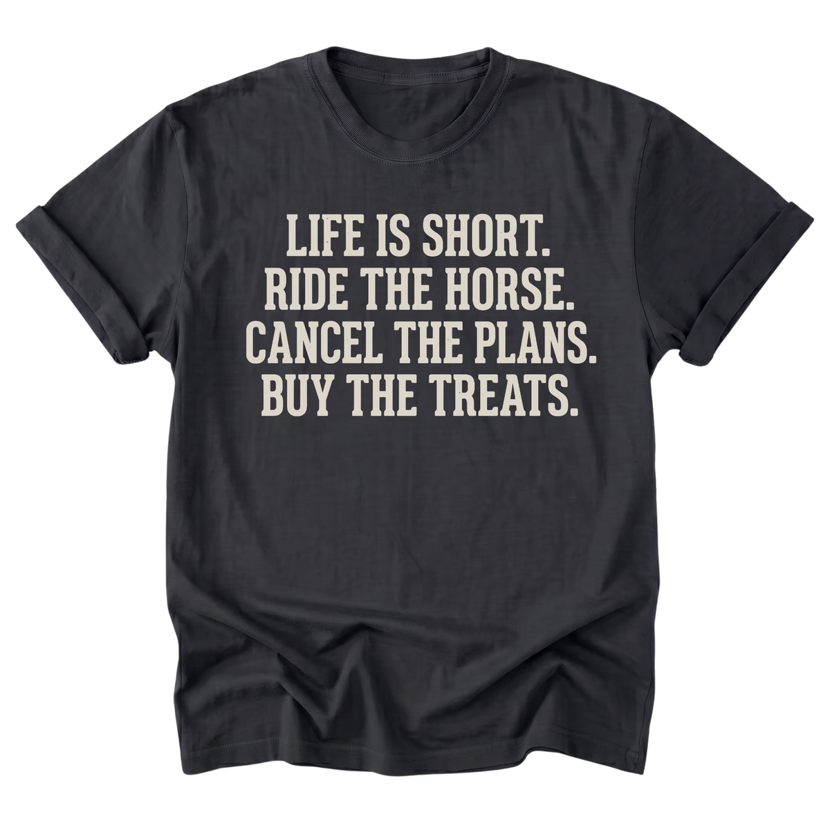 A black t-shirt with rolled-up sleeves, featuring the text 'LIFE IS SHORT. RIDE THE HORSE.