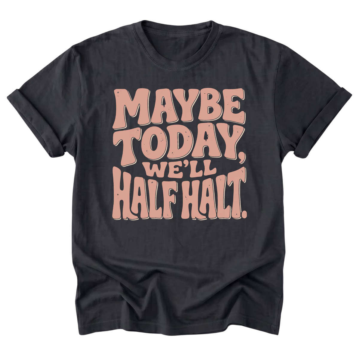 A black t-shirt with a retro-style text graphic reading 'MAYBE TODAY, WE'LL HALFT.' in a light peach-pink bubble font, displayed on a clean white background.