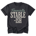 A black t-shirt with a distressed graphic print reading 'Financially STABLE -ISH' in sage green and off-white lettering, shown against a plain white background.