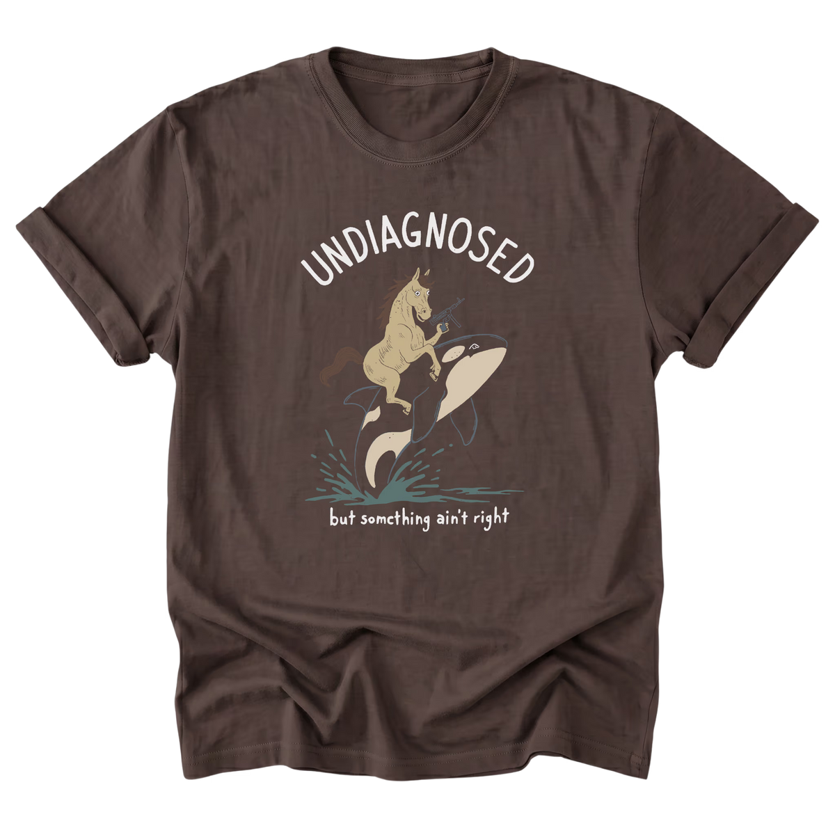 A darn brown t-shirt featuring the text 'UNDIAGNOSED but something ain't right' with a design of a horse with a machine gun and riding a killer whale printed on the front.