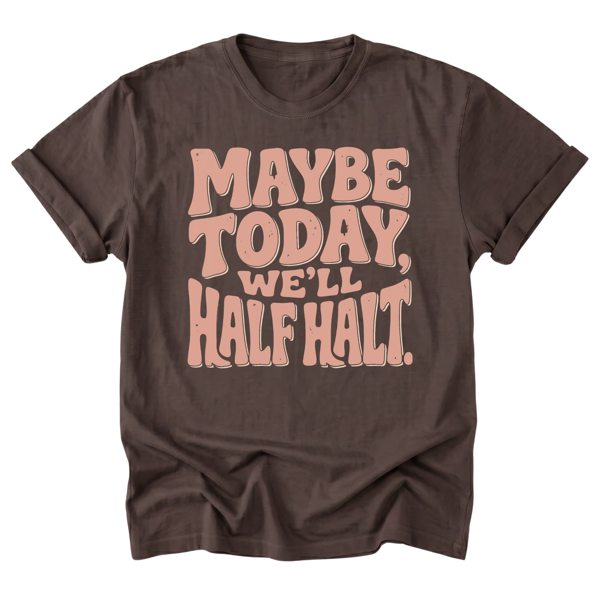 A dark brown short-sleeve t-shirt with a retro-style graphic text reading 'MAYBE TODAY, WE'LL HALFT HALT.' in a light peach-pink color, displayed on a clean white background.