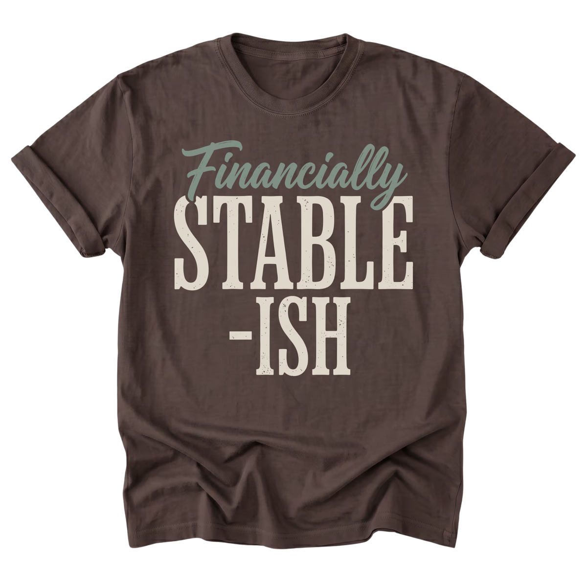 A dark brown short-sleeve t-shirt with a graphic print reading 'Financially STABLE -ISH' in cream and sage green text, displayed on a clean white background.