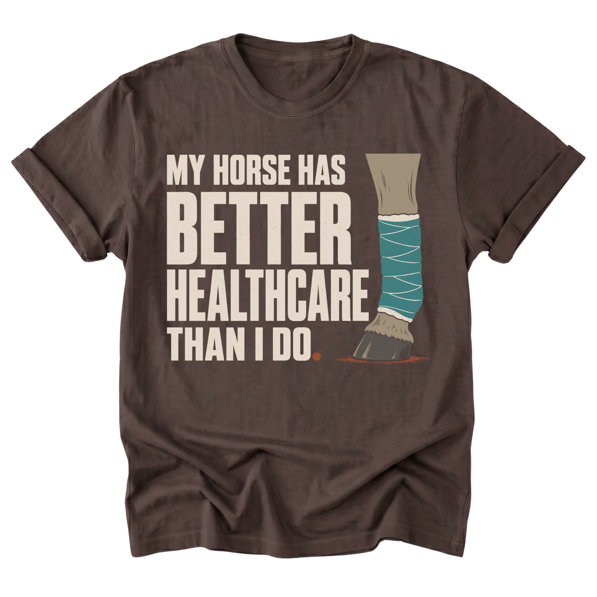 A dark brown short-sleeve t-shirt with a graphic print that reads 'MY HORSE HAS BETTER HEALTHCARE THAN I DO' next to an illustration of a horse leg in a teal bandage.