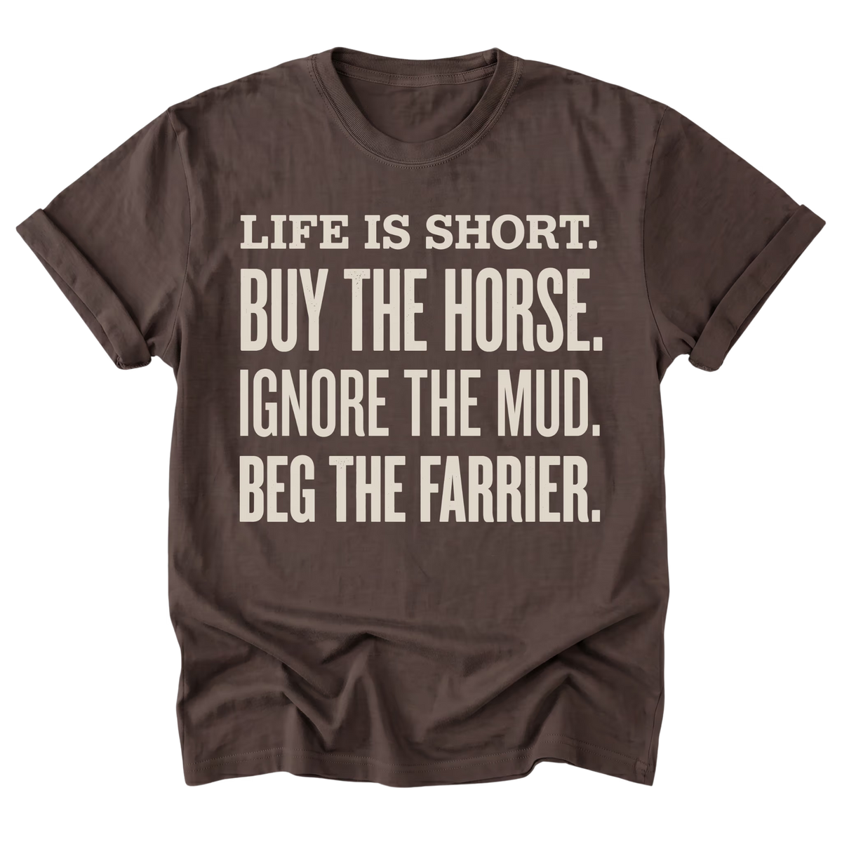 A dark brown short-sleeve t-shirt with rolled-up sleeves, featuring a distressed cream-colored text graphic on the front that reads 'LIFE IS SHORT. BUY THE HORSE.