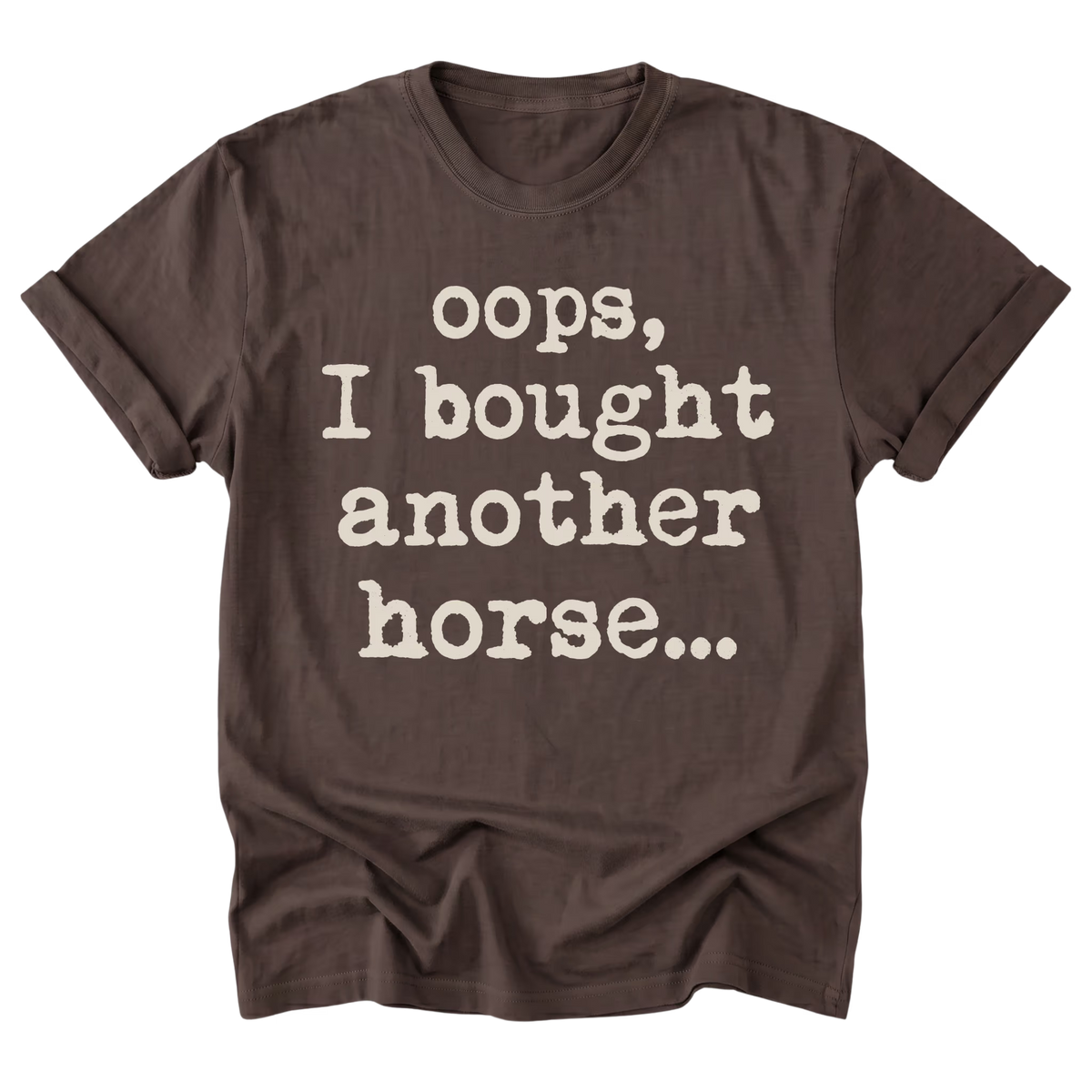 A dark brown short-sleeve t-shirt with rolled-up sleeves, featuring the phrase 'oops, I bought another horse.