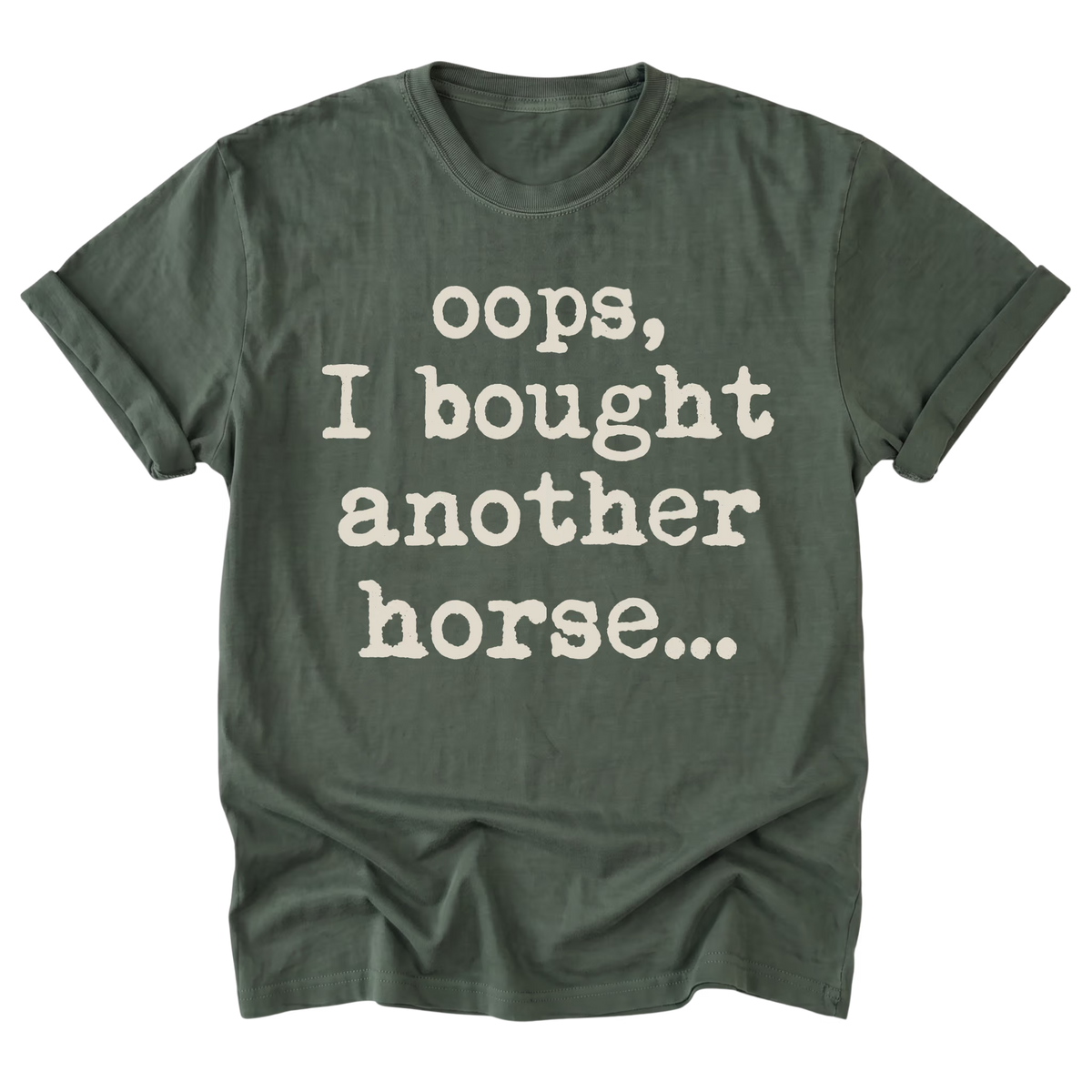 An military green short-sleeve t-shirt with rolled cuffs, featuring the phrase 'oops, I bought another horse.