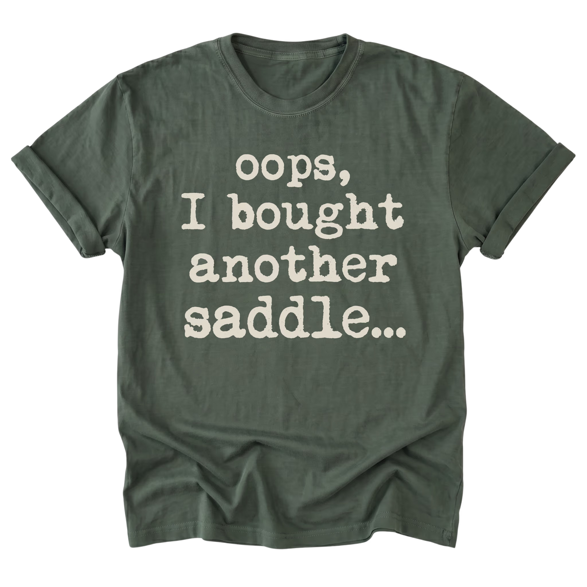 An military green short-sleeve t-shirt with rolled cuffs, featuring the phrase 'oops, I bought another saddle.
