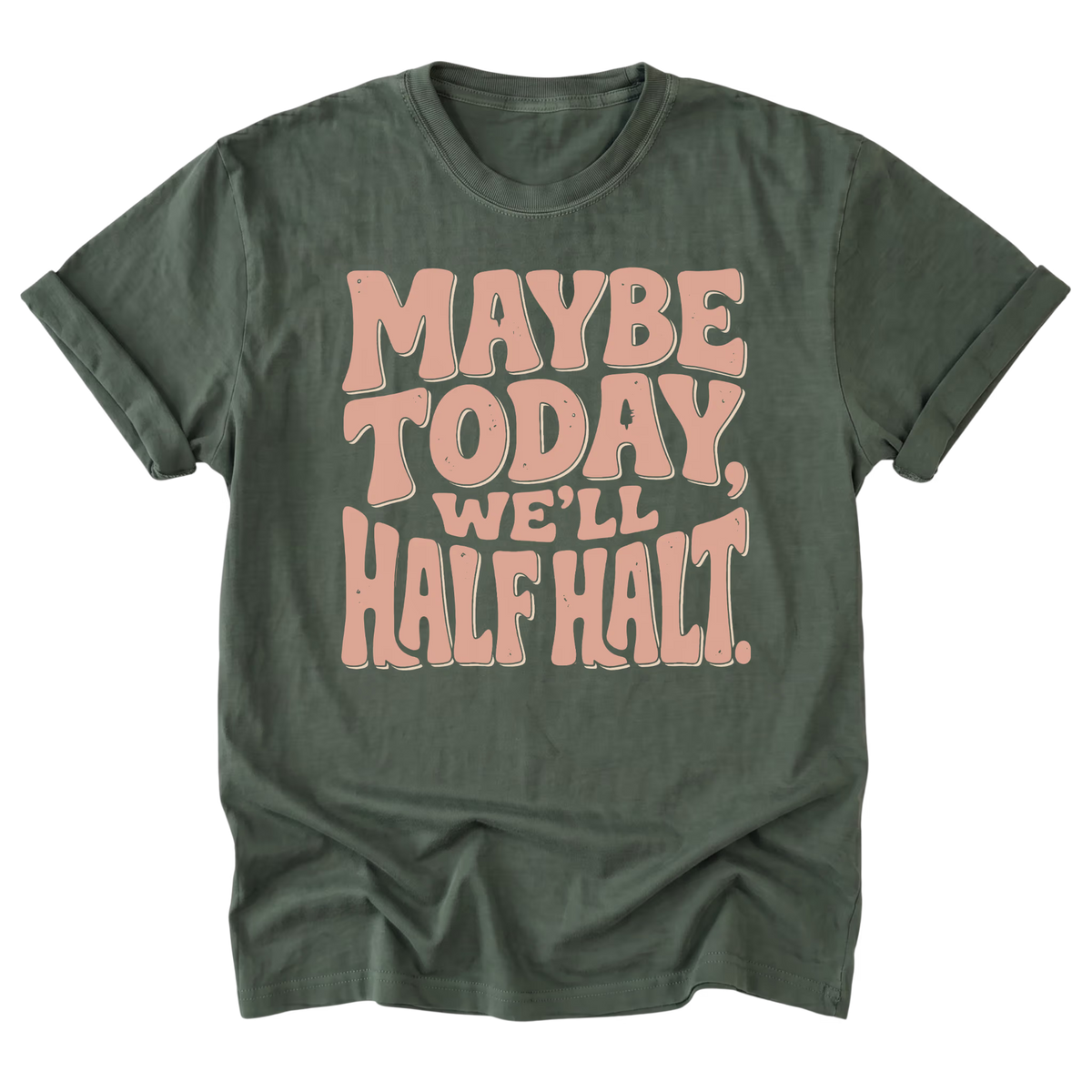 A military green short-sleeve t-shirt with a retro-style text graphic reading 'MAYBE TODAY, WE'LL HALFT. in a dusty pink color, displayed flat against a solid white background.