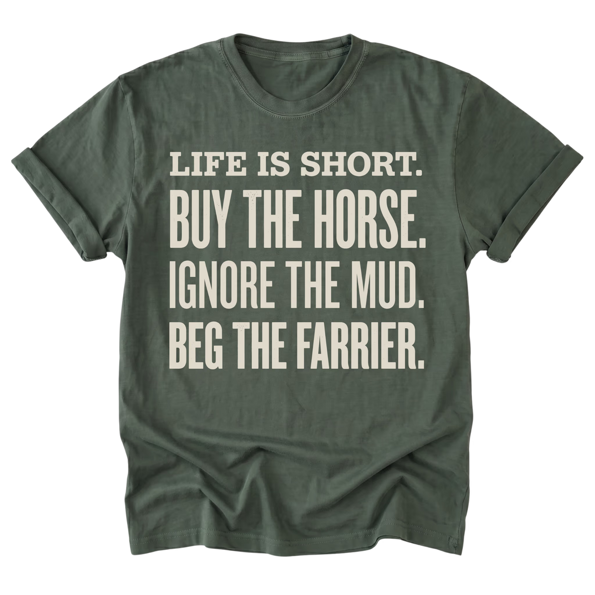 An military green short-sleeve t-shirt with rolled cuffs, featuring a bold cream-colored text graphic on the front that reads 'LIFE IS SHORT. BUY THE HORSE.