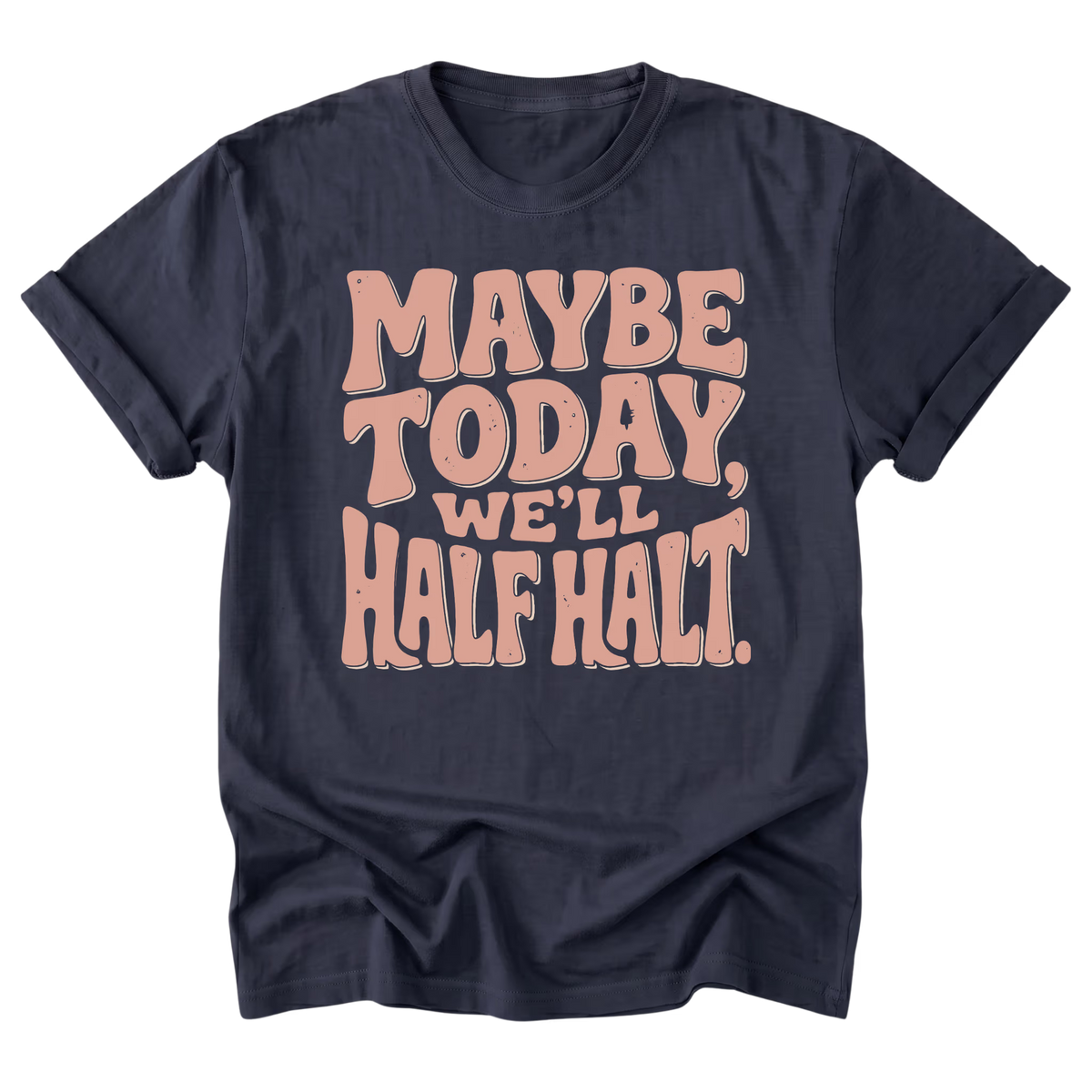 A navy blue short-sleeve t-shirt with a retro-style graphic text reading 'MAYBE TODAY, WE'LL HALFT.' in a peach-pink bubble font, displayed on a clean white background.